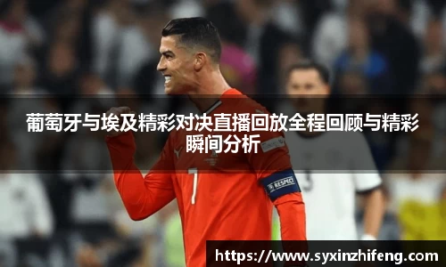 葡萄牙与埃及精彩对决直播回放全程回顾与精彩瞬间分析