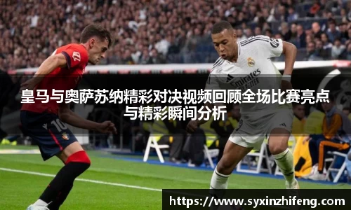 皇马与奥萨苏纳精彩对决视频回顾全场比赛亮点与精彩瞬间分析